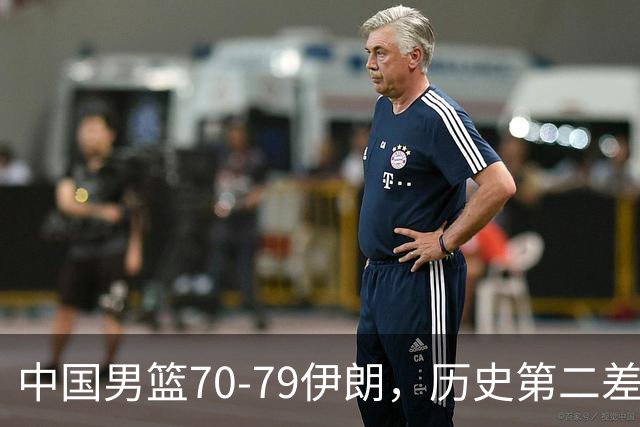 中国男篮70-79伊朗，历史第二差！球员评分：2人满分，其余均不合格