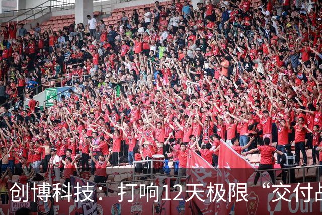 创博科技：打响12天极限“交付战”